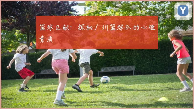 篮球巨献：探秘广州篮球队的心理素质
