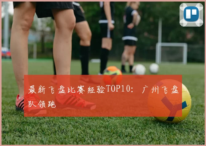 最新飞盘比赛经验TOP10：广州飞盘队领跑