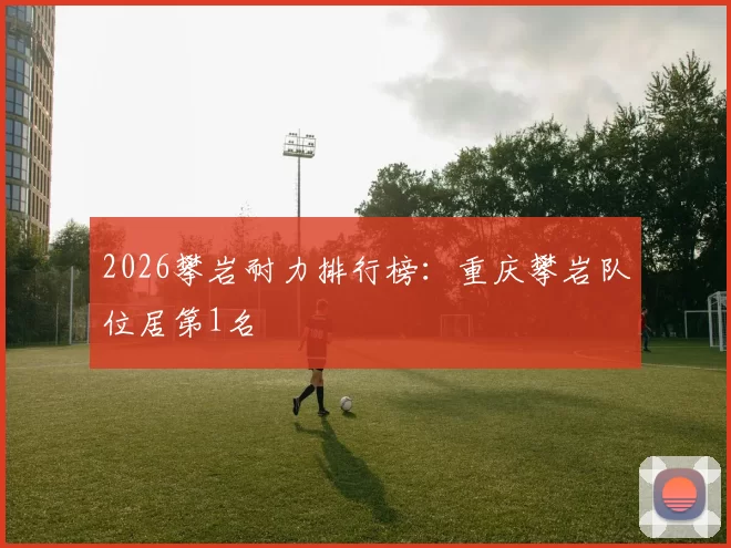 2026攀岩耐力排行榜：重庆攀岩队位居第1名
