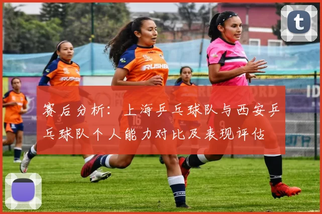 赛后分析：上海乒乓球队与西安乒乓球队个人能力对比及表现评估