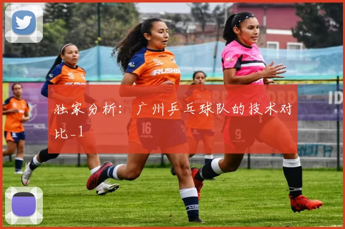 独家分析：广州乒乓球队的技术对比_1