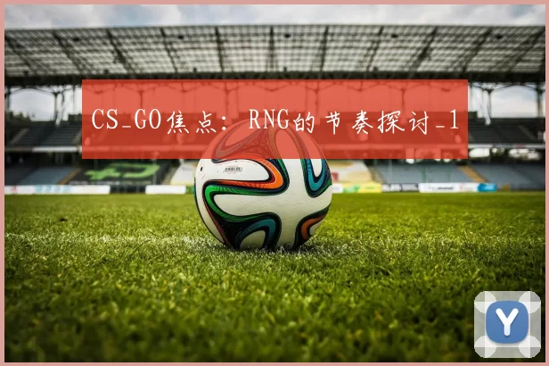 CS_GO焦点：RNG的节奏探讨_1