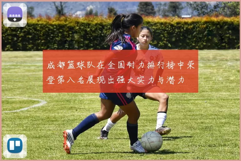 成都篮球队在全国耐力排行榜中荣登第八名展现出强大实力与潜力