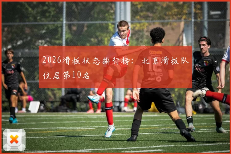 2026滑板状态排行榜：北京滑板队位居第10名